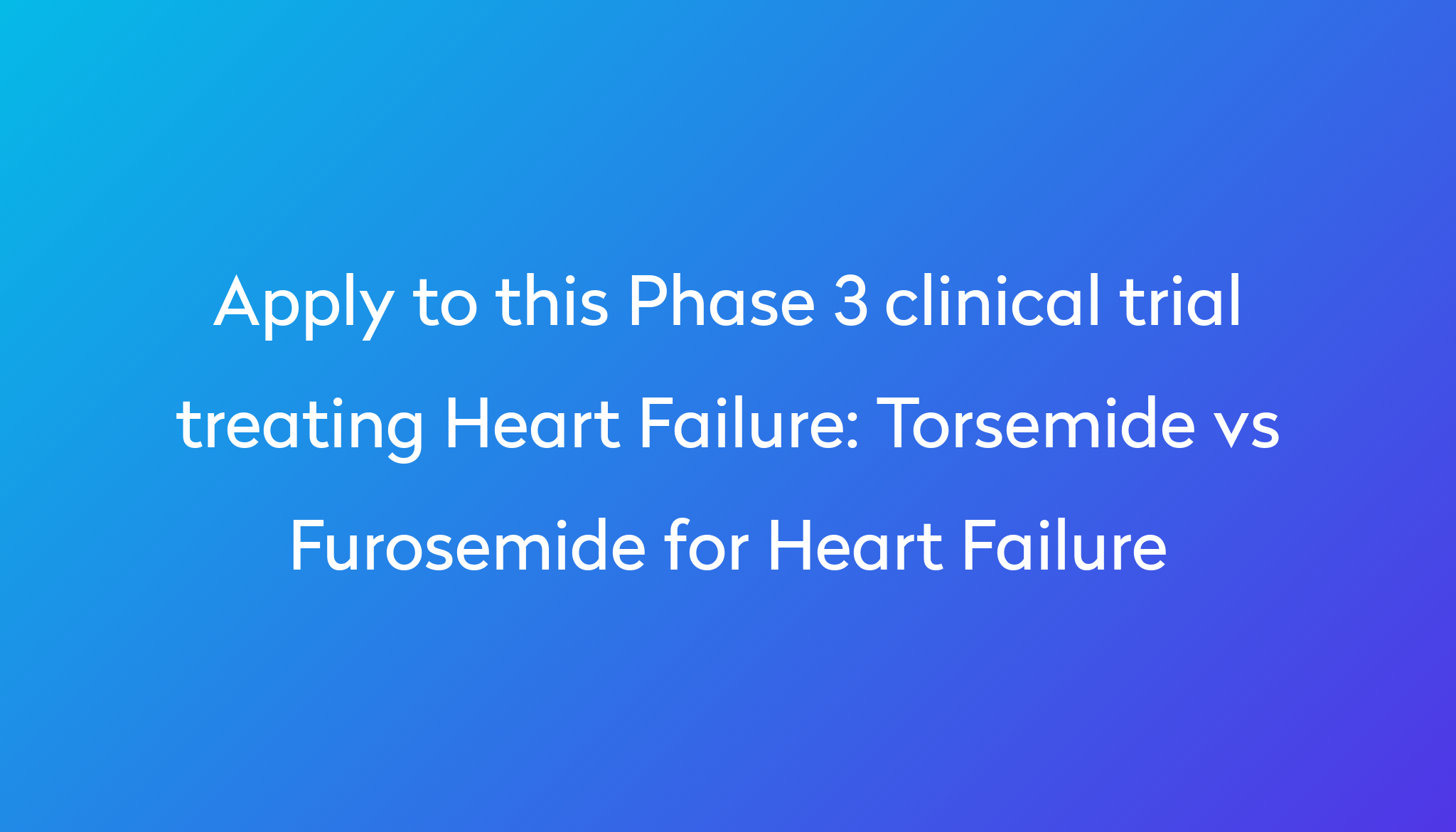 Torsemide Vs Furosemide For Heart Failure Clinical Trial 2024 Power   Apply To This Phase 3 Clinical Trial Treating Heart Failure %0A%0ATorsemide Vs Furosemide For Heart Failure 